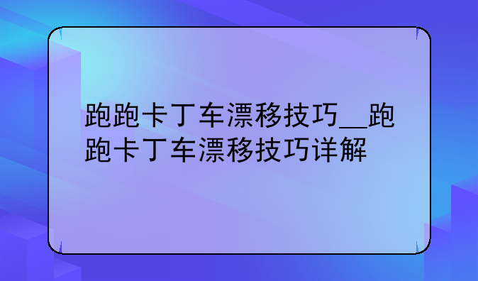 跑跑卡丁车漂移技巧__跑跑卡丁车漂移技巧详解