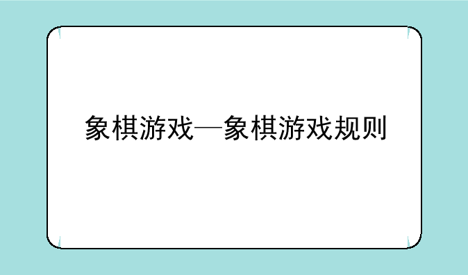 象棋游戏—象棋游戏规则