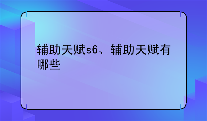 辅助天赋s6、辅助天赋有哪些