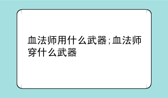 血法师用什么武器;血法师穿什么武器