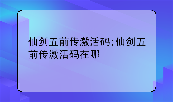 仙剑五前传激活码;仙剑五前传激活码在哪