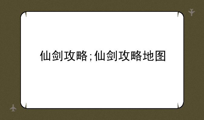 仙剑攻略;仙剑攻略地图