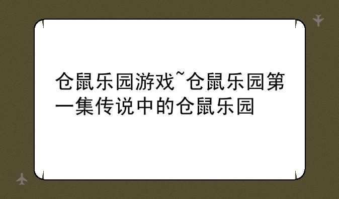 仓鼠乐园游戏~仓鼠乐园第一集传说中的仓鼠乐园