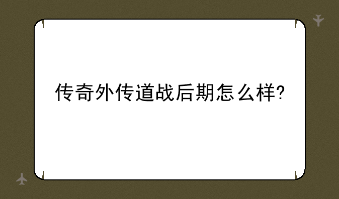 传奇外传道战后期怎么样?