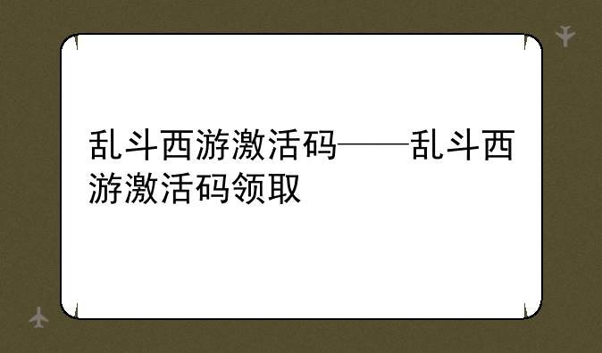 乱斗西游激活码——乱斗西游激活码领取