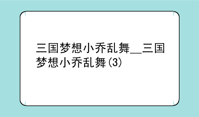 三国梦想小乔乱舞__三国梦想小乔乱舞(3)