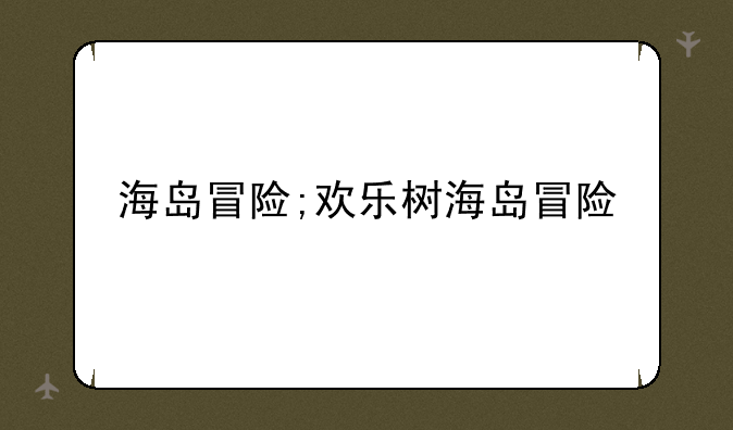 海岛冒险;欢乐树海岛冒险