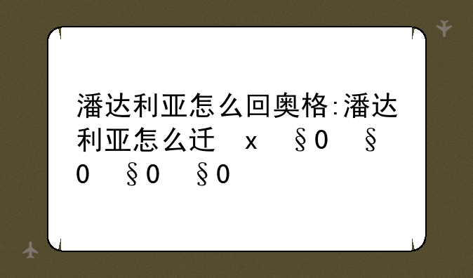 潘达利亚怎么回奥格:潘达利亚怎么过去
