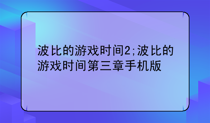 波比的游戏时间2;波比的游戏时间第三章手机版