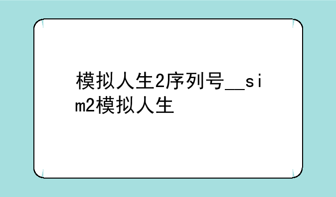 模拟人生2序列号__sim2模拟人生