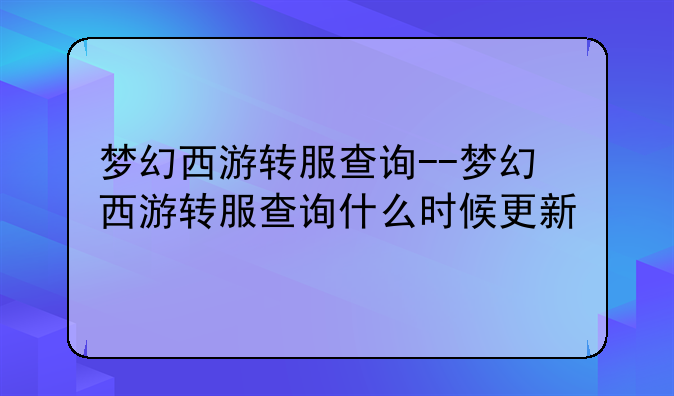 梦幻西游转服查询--梦幻西游转服查询什么时候更新