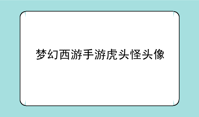 梦幻西游手游虎头怪头像