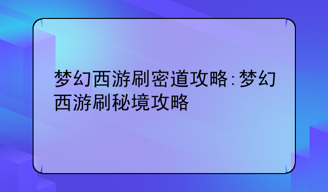 梦幻西游刷密道攻略:梦幻西游刷秘境攻略