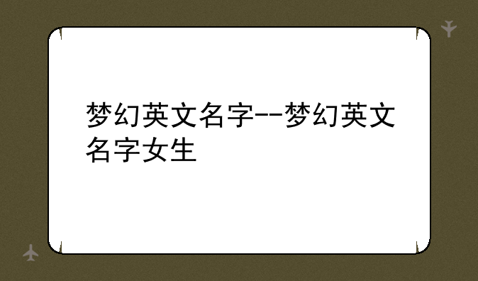梦幻英文名字--梦幻英文名字女生