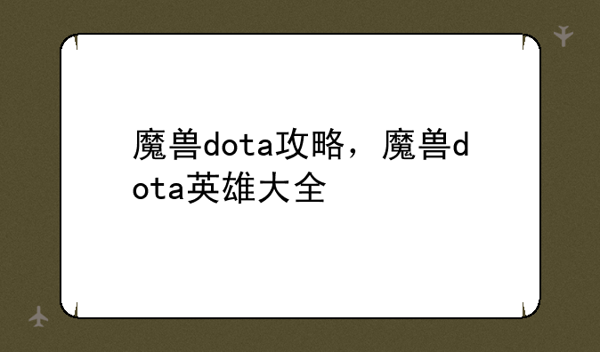 魔兽dota攻略，魔兽dota英雄大全