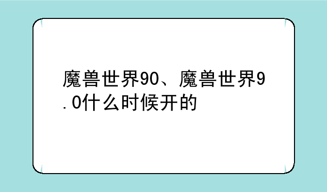 魔兽世界90、魔兽世界9.0什么时候开的
