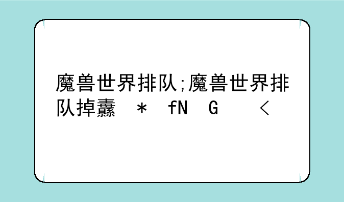 魔兽世界排队;魔兽世界排队掉线要重新排吗