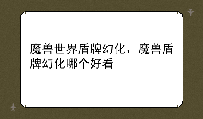 魔兽世界盾牌幻化，魔兽盾牌幻化哪个好看