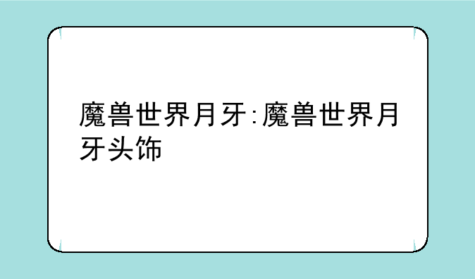 魔兽世界月牙:魔兽世界月牙头饰