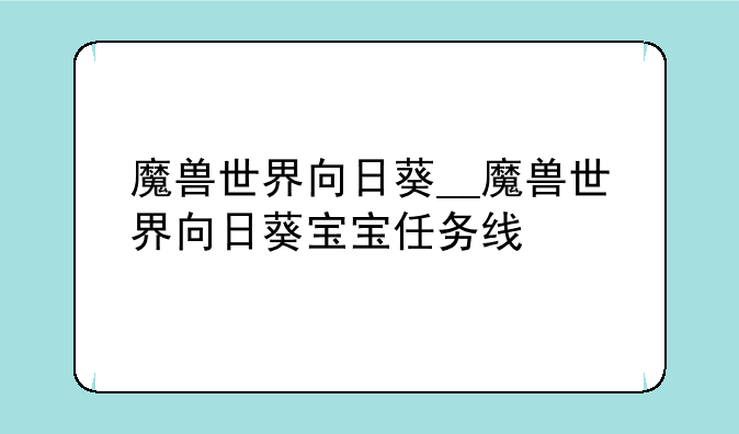 魔兽世界向日葵__魔兽世界向日葵宝宝任务线