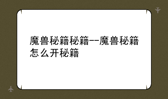 魔兽秘籍秘籍--魔兽秘籍怎么开秘籍