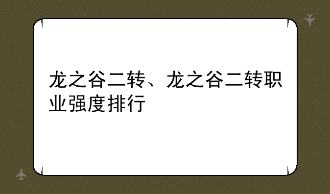 龙之谷二转、龙之谷二转职业强度排行