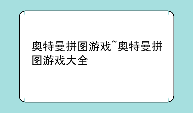 奥特曼拼图游戏~奥特曼拼图游戏大全
