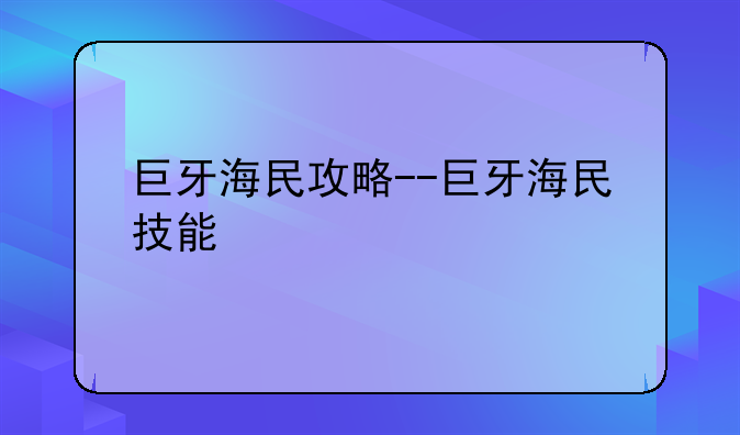 巨牙海民攻略--巨牙海民技能