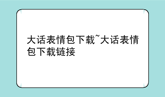大话表情包下载~大话表情包下载链接