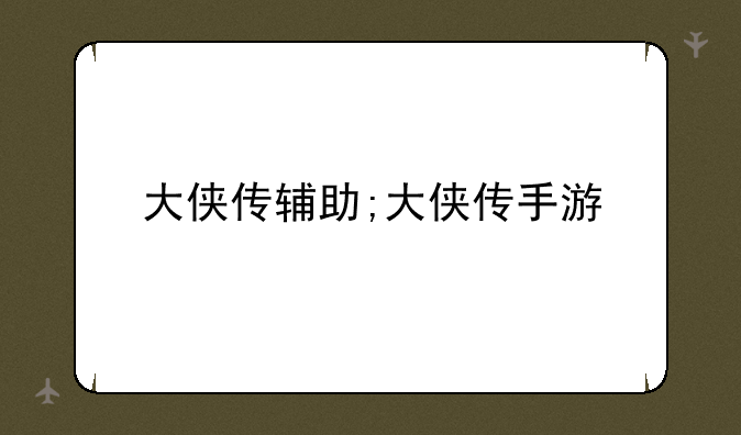大侠传辅助;大侠传手游