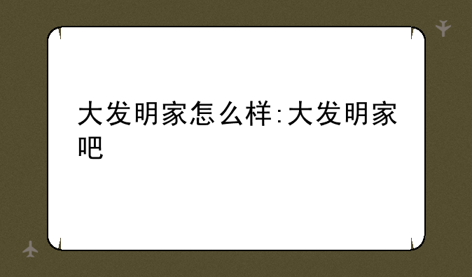 大发明家怎么样:大发明家吧