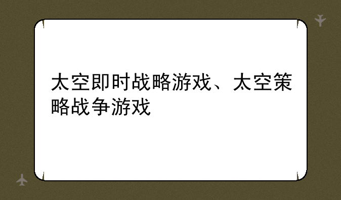 太空即时战略游戏、太空策略战争游戏