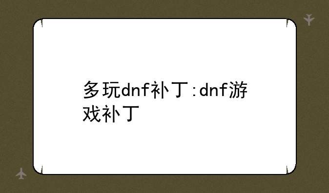 多玩dnf补丁:dnf游戏补丁