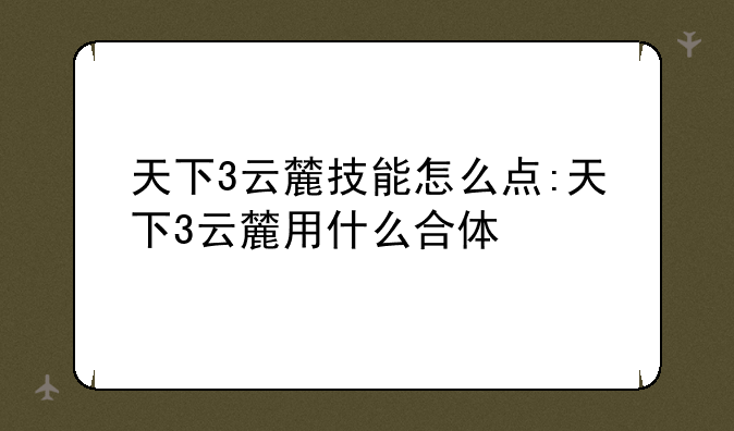 天下3云麓技能怎么点:天下3云麓用什么合体