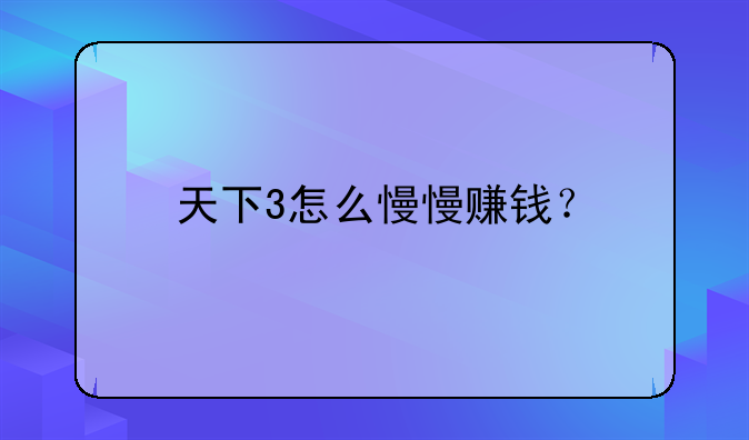 天下3怎么慢慢赚钱？