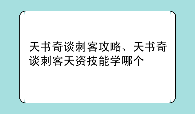 天书奇谈刺客攻略、天书奇谈刺客天资技能学哪个