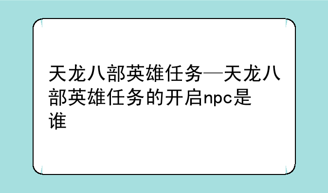 天龙八部英雄任务—天龙八部英雄任务的开启npc是谁