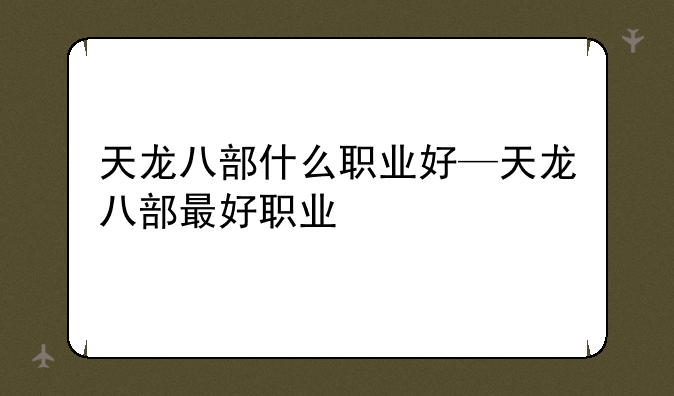 天龙八部什么职业好—天龙八部最好职业