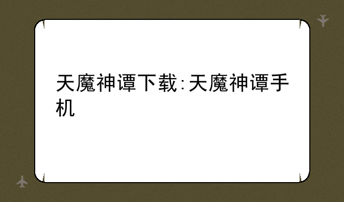 天魔神谭下载:天魔神谭手机