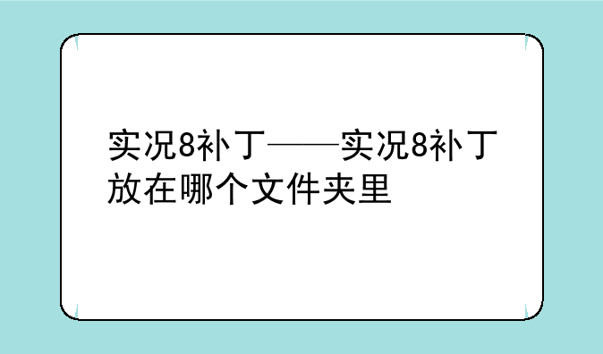 实况8补丁——实况8补丁放在哪个文件夹里