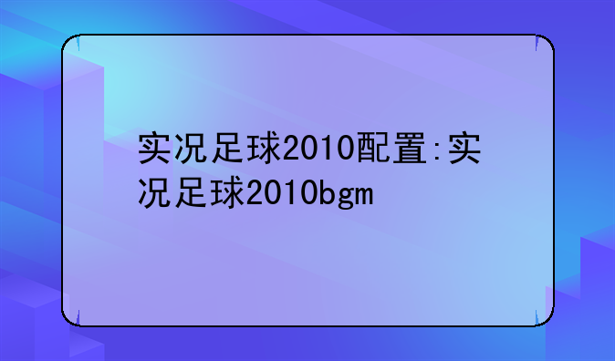实况足球2010配置:实况足球2010bgm