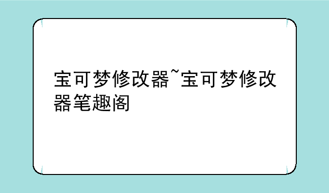 宝可梦修改器~宝可梦修改器笔趣阁