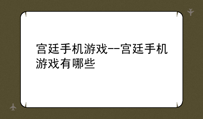 宫廷手机游戏--宫廷手机游戏有哪些