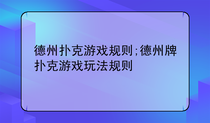 德州扑克游戏规则;德州牌扑克游戏玩法规则