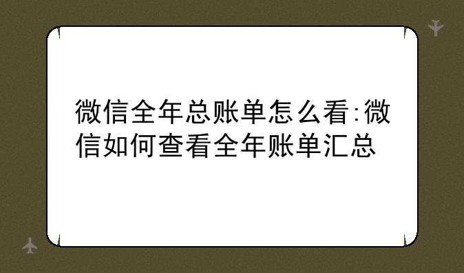 微信全年总账单怎么看:微信如何查看全年账单汇总