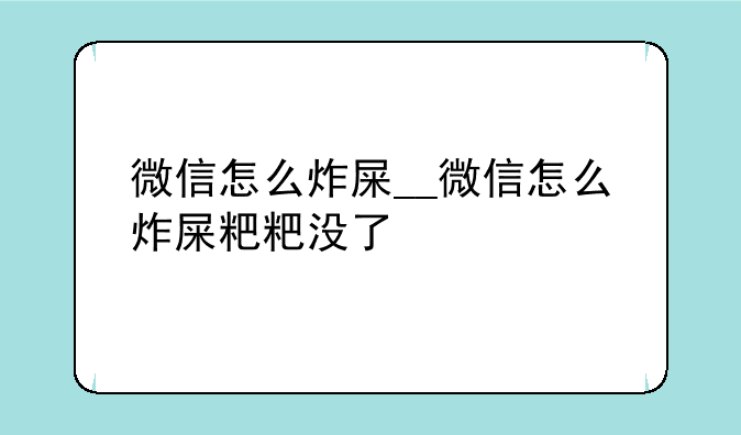 微信怎么炸屎__微信怎么炸屎粑粑没了