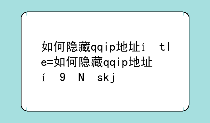 如何隐藏qqip地址，手机qq如何隐藏ip地址