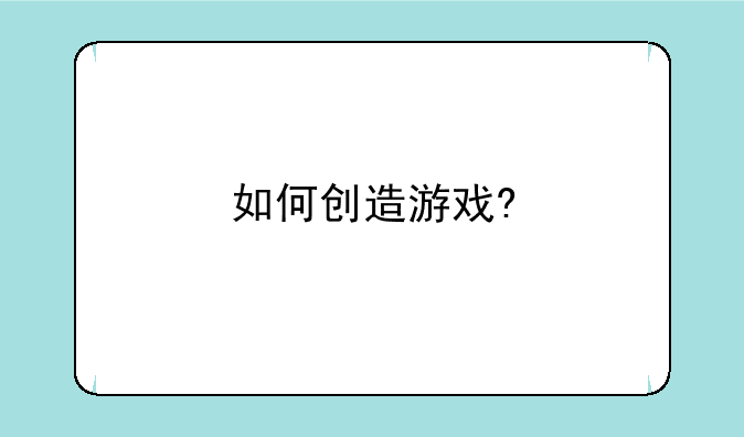 如何创造游戏?
