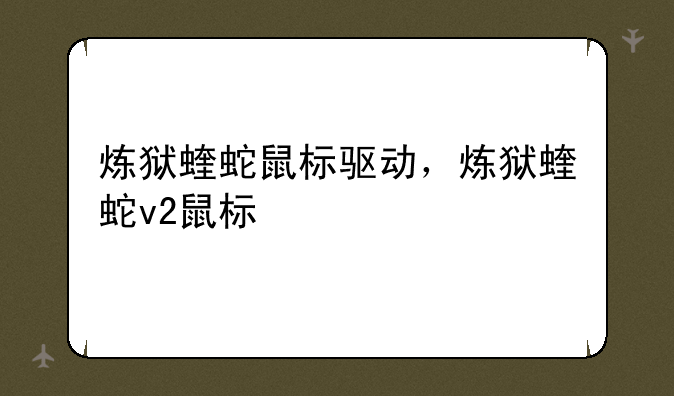 炼狱蝰蛇鼠标驱动，炼狱蝰蛇v2鼠标