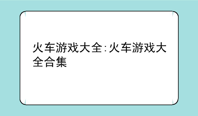 火车游戏大全:火车游戏大全合集
